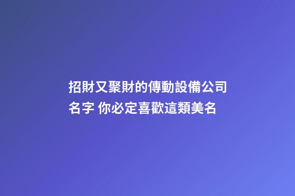 招財又聚財的傳動設備公司名字 你必定喜歡這類美名-第1張-公司起名-玄機派